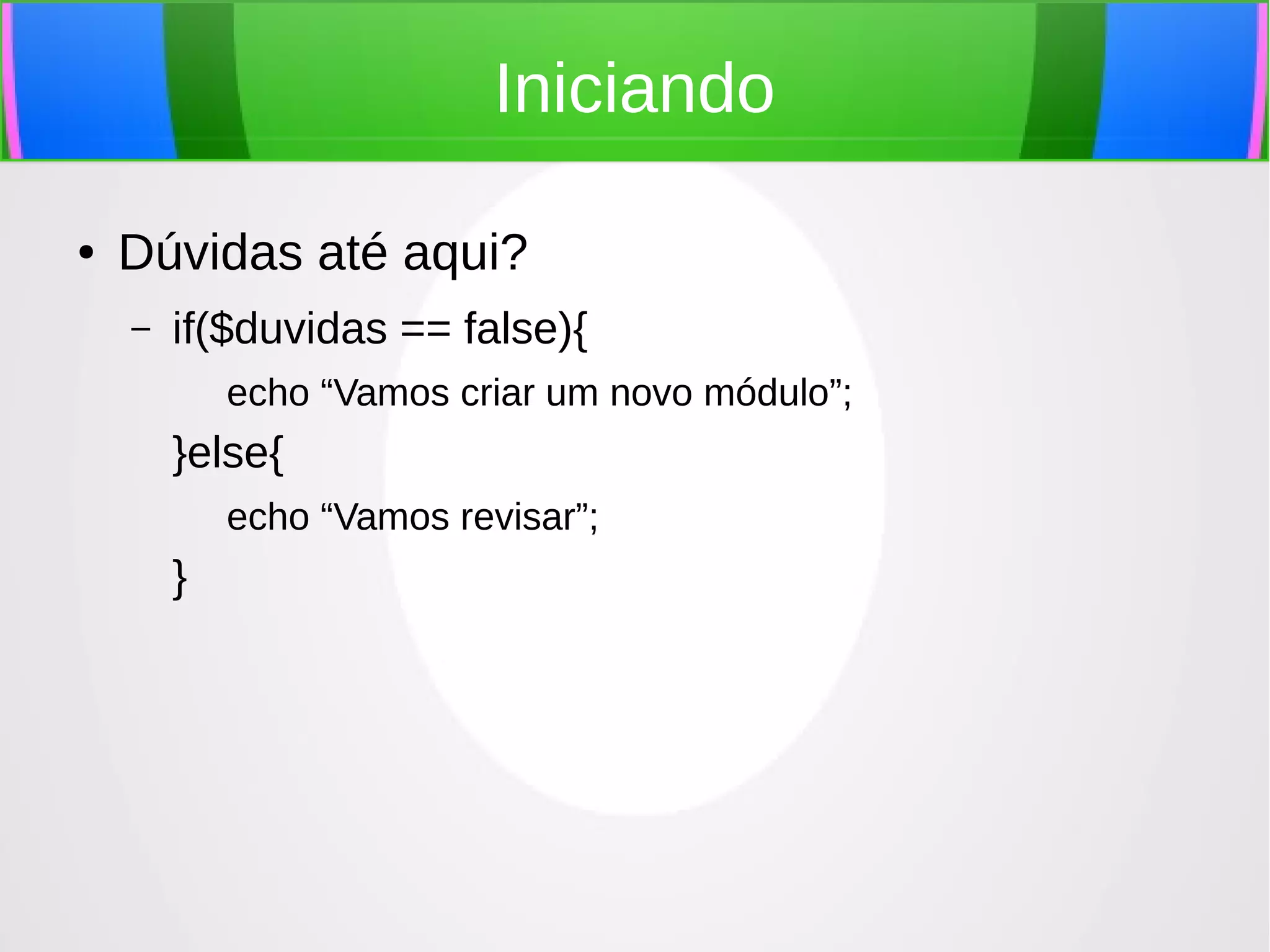 Iniciando
●

Dúvidas até aqui?
–

if($duvidas == false){
echo “Vamos criar um novo módulo”;

}else{
echo “Vamos revisar”;

}

 