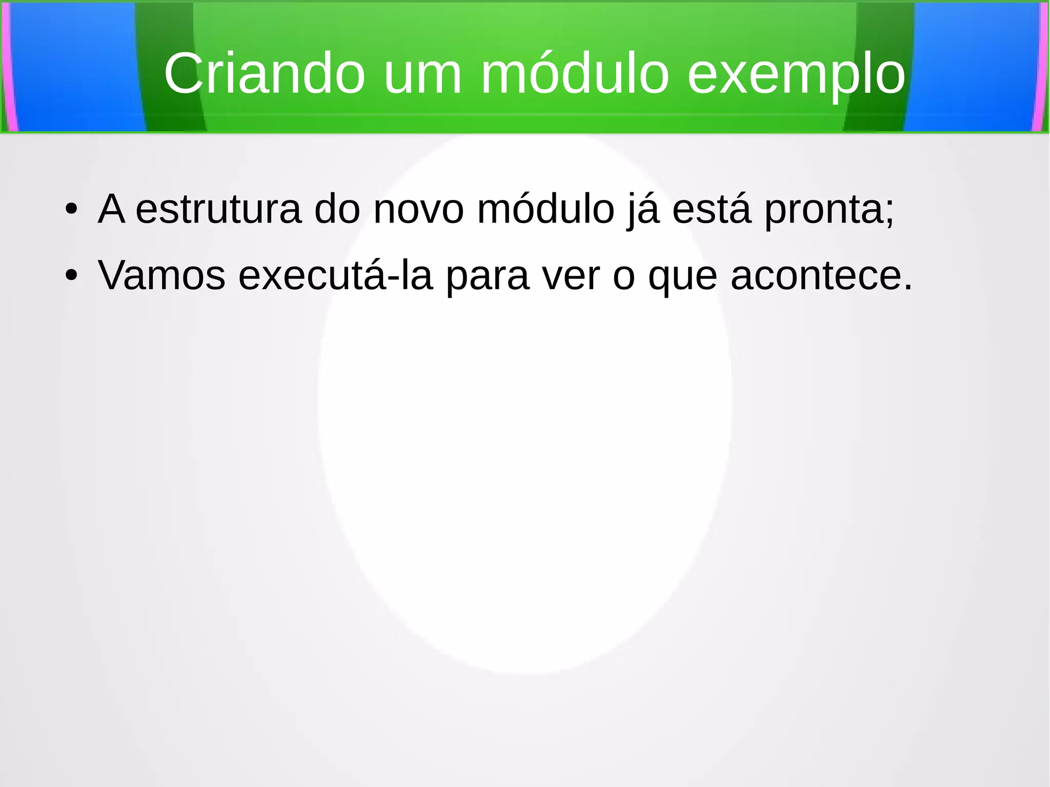 Criando um módulo exemplo
●

A estrutura do novo módulo já está pronta;

●

Vamos executá-la para ver o que acontece.

 