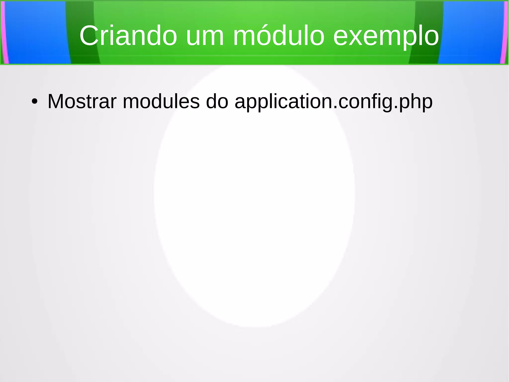 Criando um módulo exemplo
●

Mostrar modules do application.config.php

 