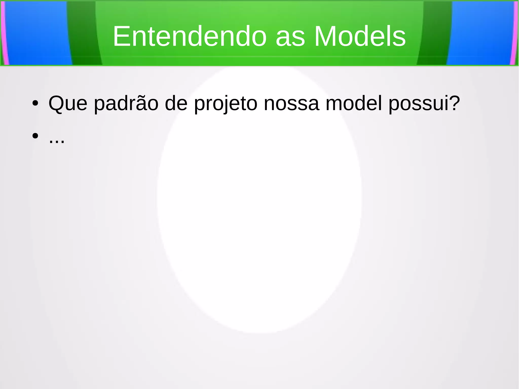 Entendendo as Models
●

Que padrão de projeto nossa model possui?

●

...

 