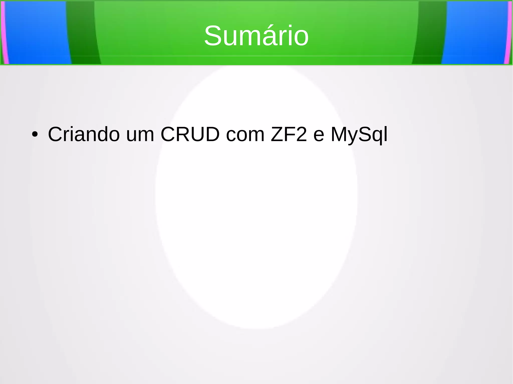 Sumário

●

Criando um CRUD com ZF2 e MySql

 