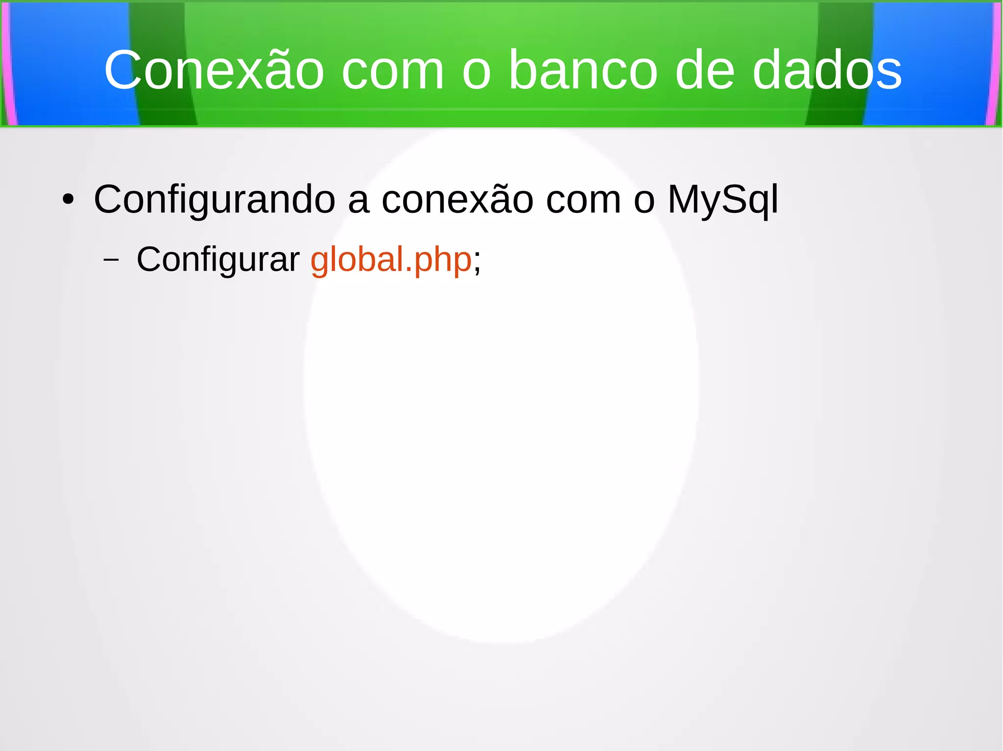Conexão com o banco de dados
●

Configurando a conexão com o MySql
–

Configurar global.php;

 