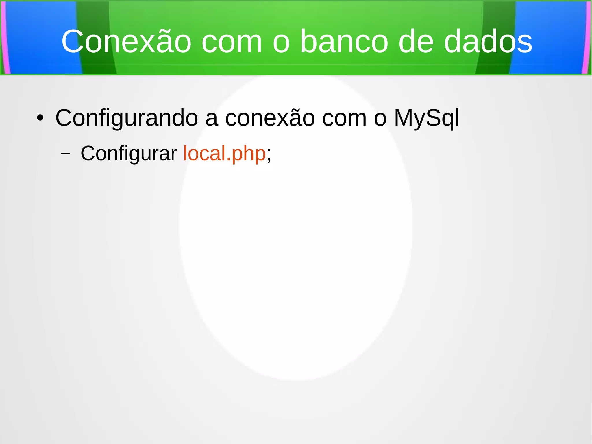 Conexão com o banco de dados
●

Configurando a conexão com o MySql
–

Configurar local.php;

 