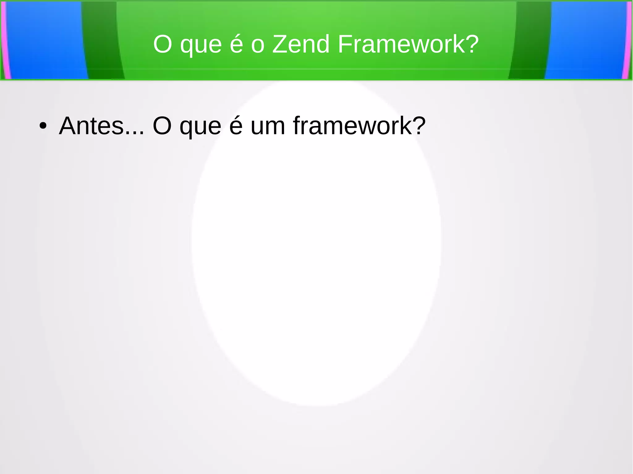 O que é o Zend Framework?
●

Antes... O que é um framework?

 