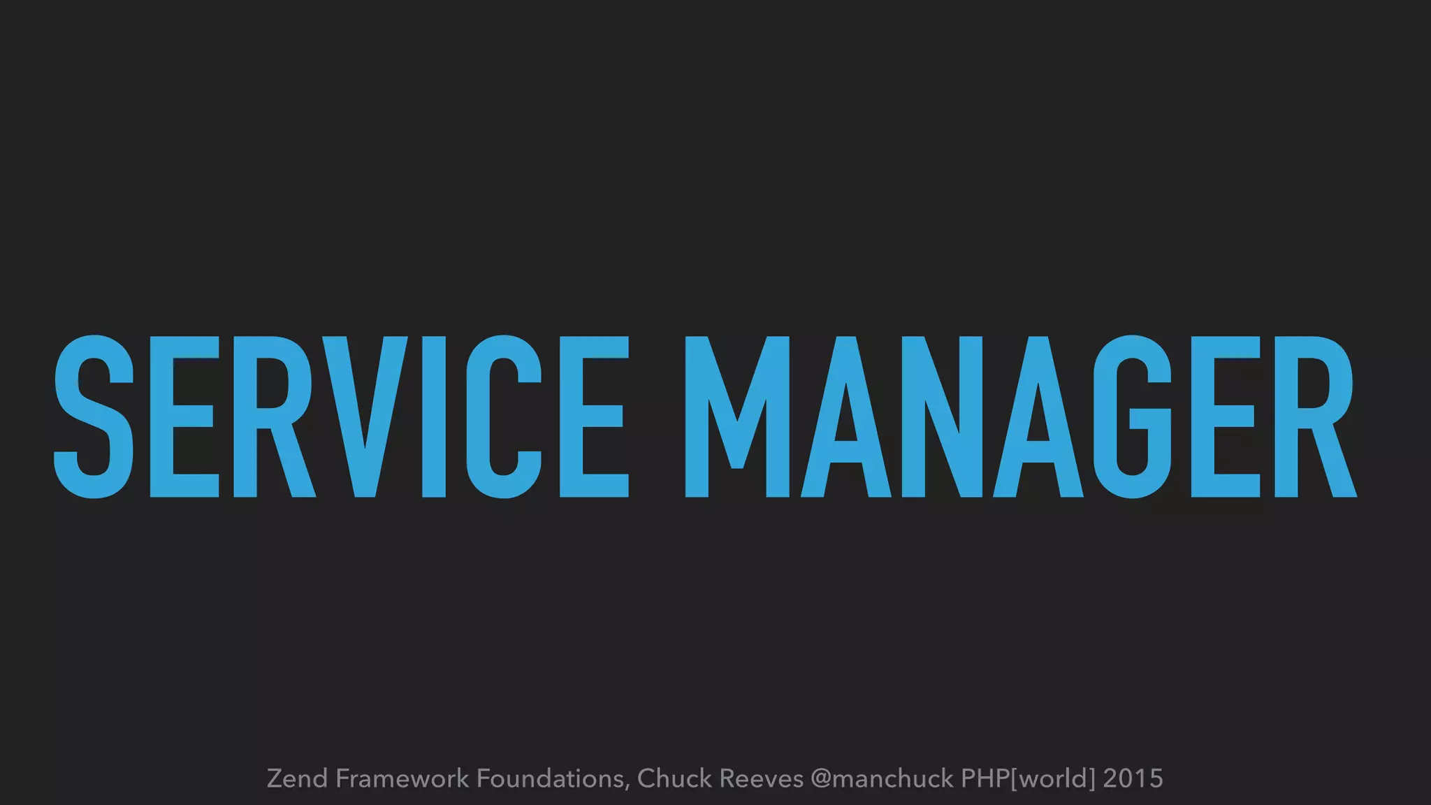 Zend Framework Foundations, Chuck Reeves @manchuck PHP[world] 2015 SERVICE MANAGER 