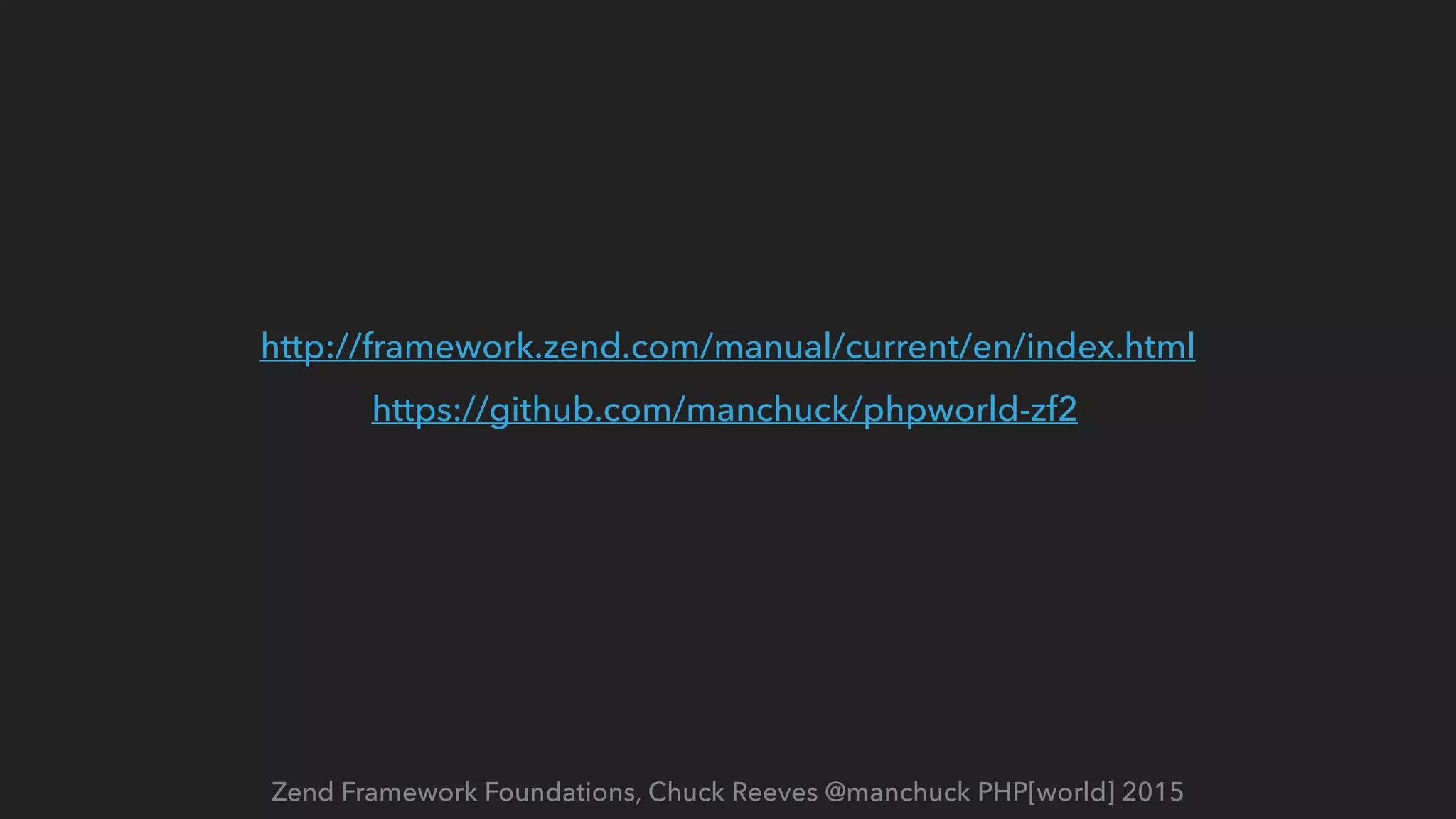 Zend Framework Foundations, Chuck Reeves @manchuck PHP[world] 2015 http://framework.zend.com/manual/current/en/index.html https://github.com/manchuck/phpworld-zf2 