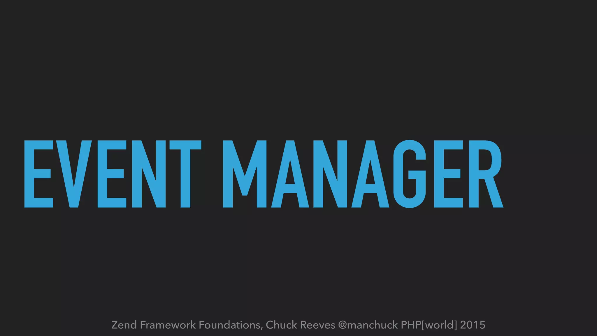 Zend Framework Foundations, Chuck Reeves @manchuck PHP[world] 2015 EVENT MANAGER 