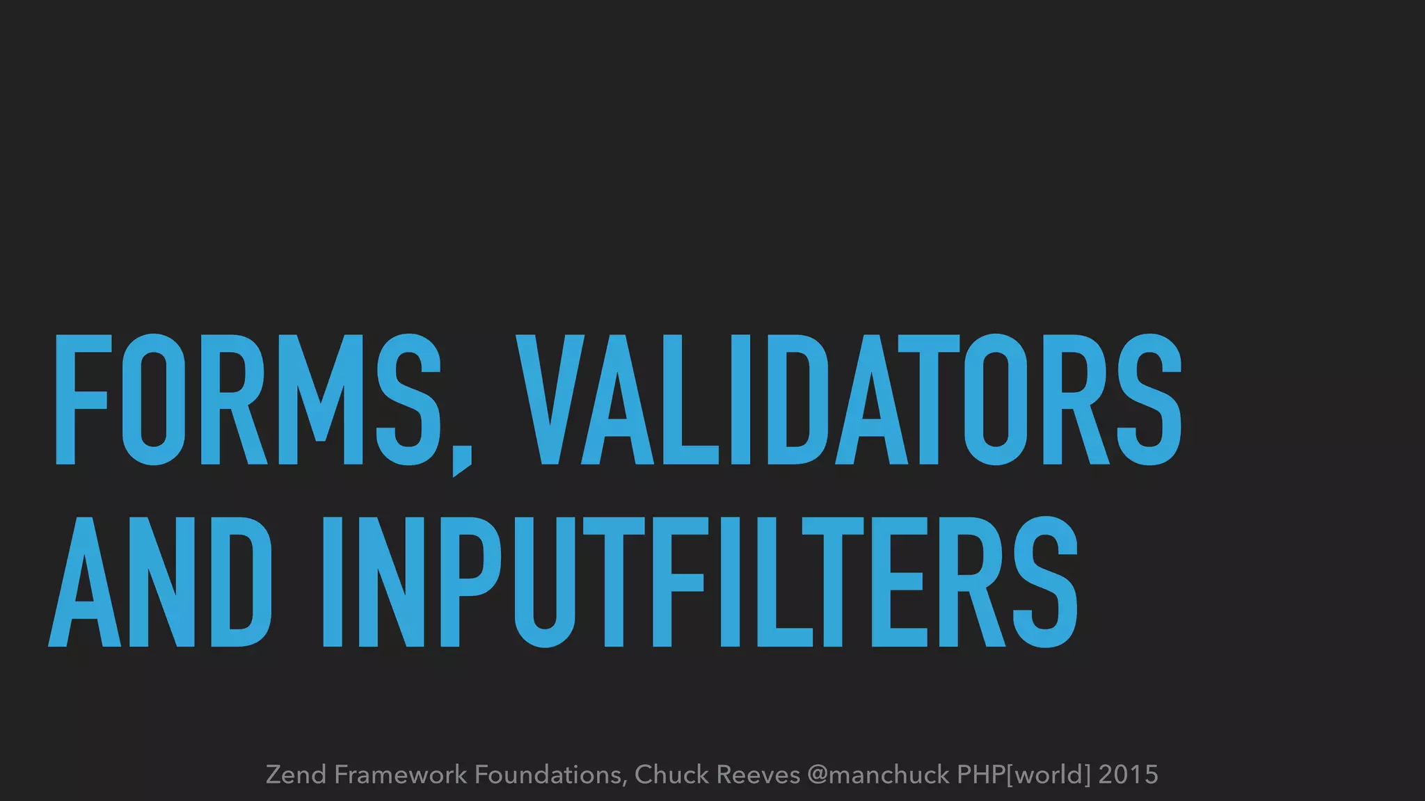 Zend Framework Foundations, Chuck Reeves @manchuck PHP[world] 2015 FORMS, VALIDATORS AND INPUTFILTERS 