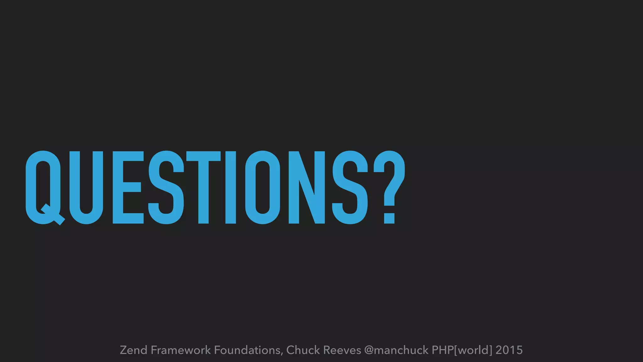 Zend Framework Foundations, Chuck Reeves @manchuck PHP[world] 2015 QUESTIONS? 