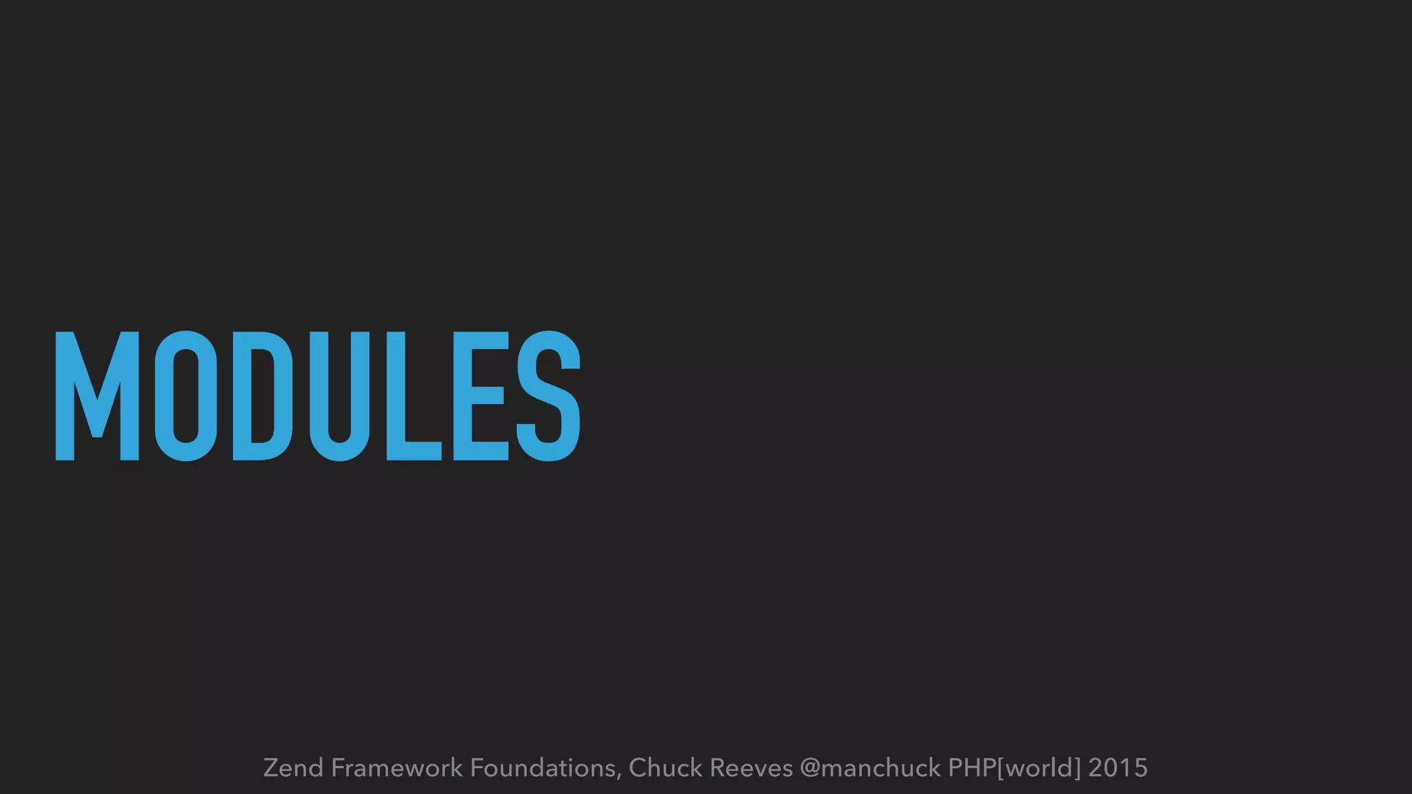 Zend Framework Foundations, Chuck Reeves @manchuck PHP[world] 2015 MODULES 