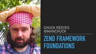 ZEND FRAMEWORK
FOUNDATIONS
CHUCK REEVES
@MANCHUCK
 