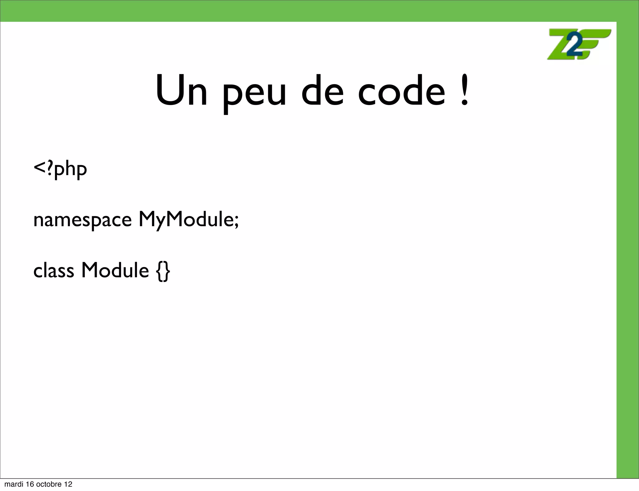 Un peu de code !
        <?php

        namespace MyModule;

        class Module {}




mardi 16 octobre 12
 