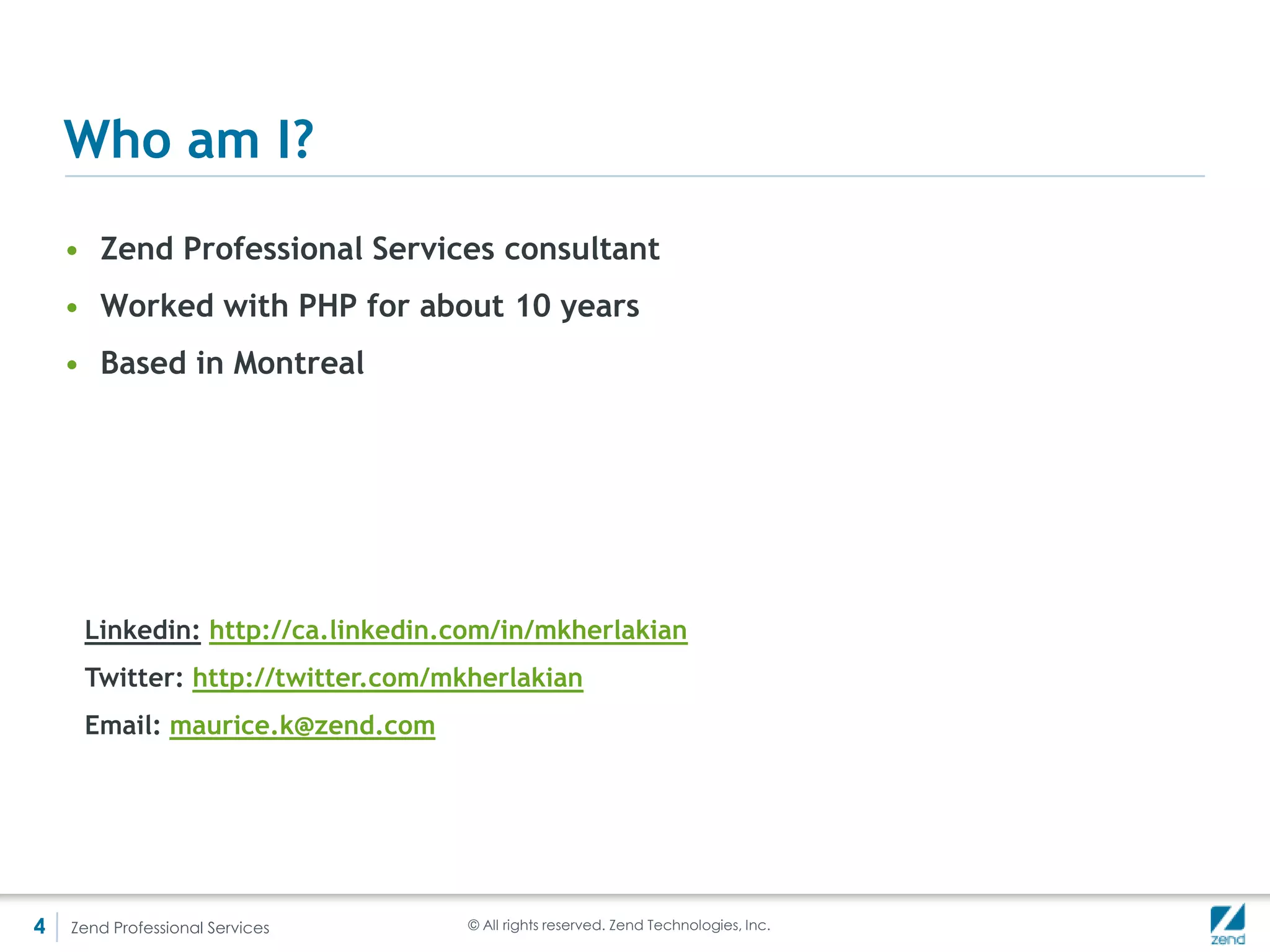 Why are they better than ZF1’s modules

    • ZF1 modules had serious problems
    • Tightly coupled with MVC
    • Could not be easily reused
    • Bootstrapping expensive
    • Not self-contained
    • No dependency management


       ZF2 addresses all of these problems




4   Zend Professional Services   © All rights reserved. Zend Technologies, Inc.
 
