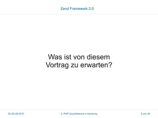 Zend Framework 2.0




                  Was ist von diesem
                 Vortrag zu erwarten?




25./26.09.2010       4. PHP Unconference in Hamburg   3 von 20
 