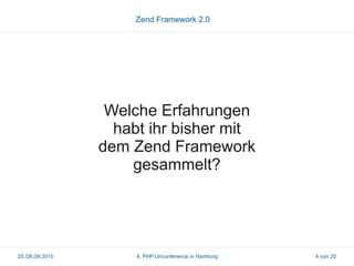 Zend Framework 2.0




                  Welche Erfahrungen
                   habt ihr bisher mit
                 dem Zend Framework
                     gesammelt?




25./26.09.2010        4. PHP Unconference in Hamburg   4 von 20
 