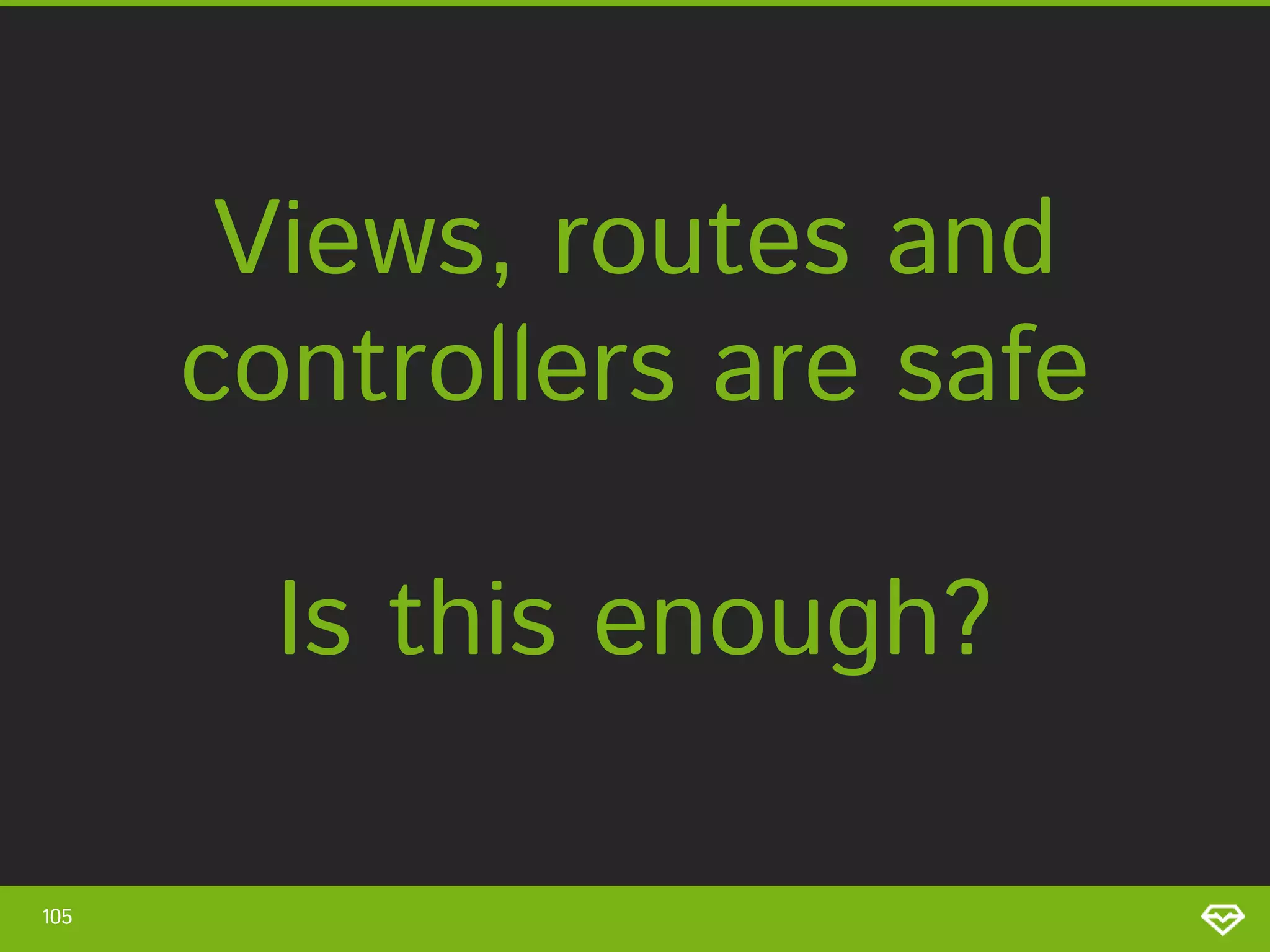 Views, routes and controllers are safe Is this enough? 105 