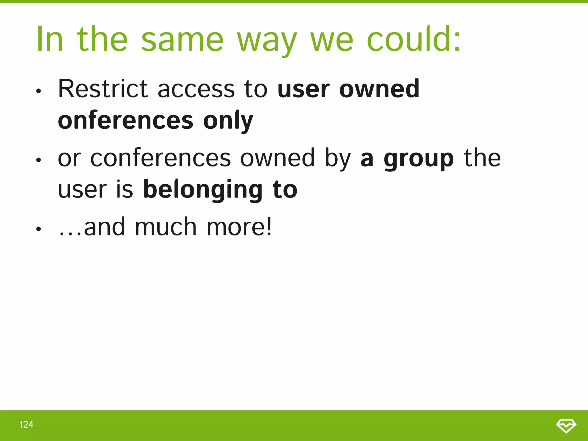 In the same way we could: • • • 124 Restrict access to user owned onferences only or conferences owned by a group the user is belonging to …and much more! 