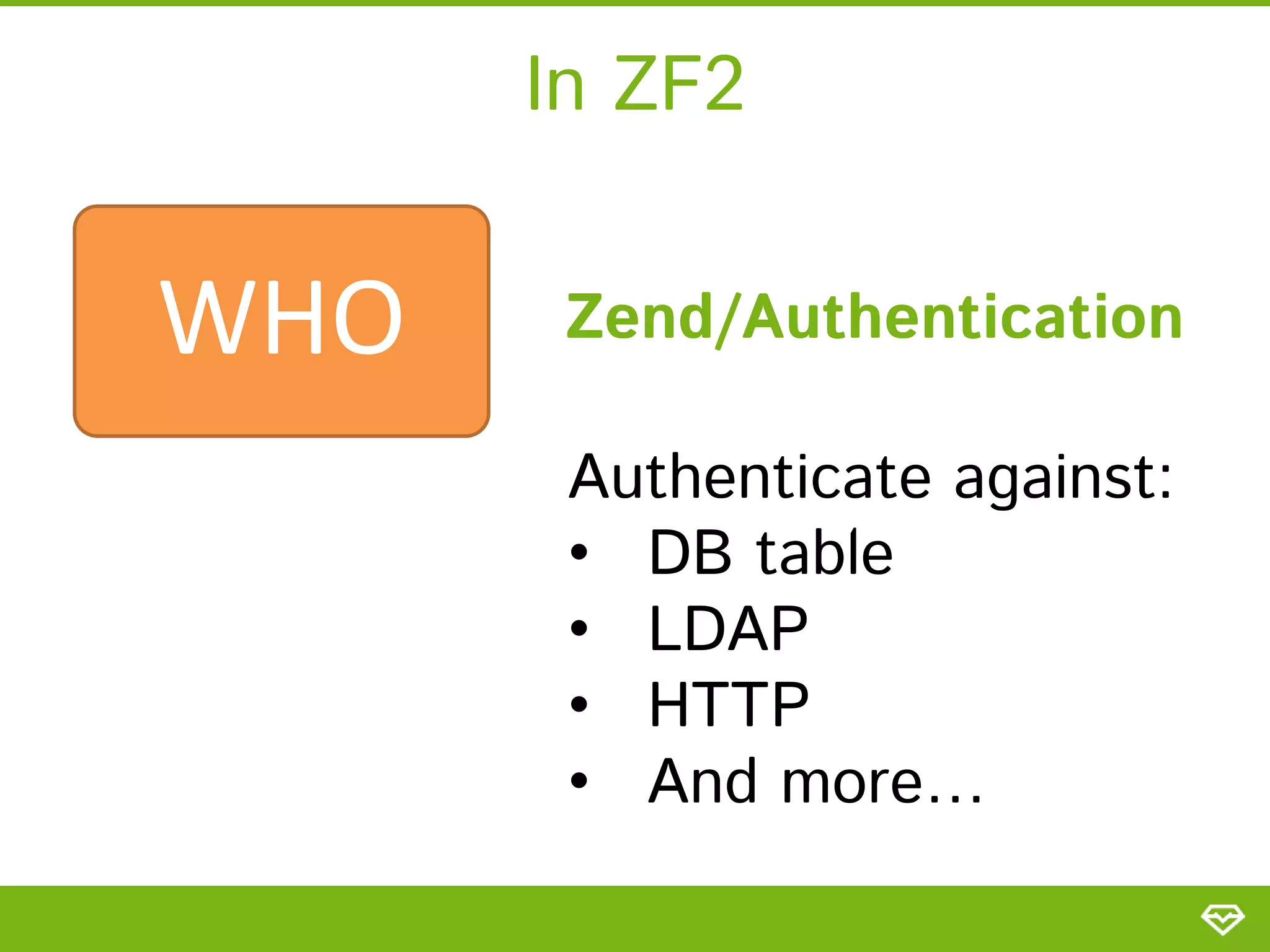 In ZF2 WHO Zend/Authentication Authenticate against: • DB table • LDAP • HTTP • And more… 