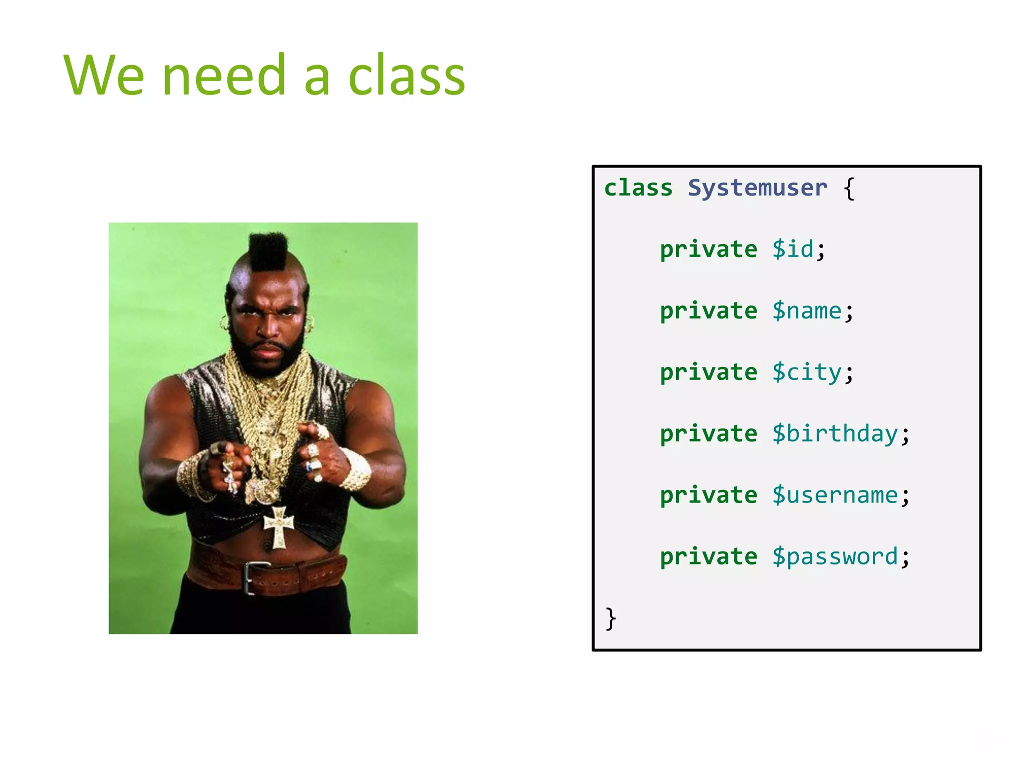 We need a class class Systemuser { private $id; private $name; private $city; private $birthday; private $username; private $password; } 