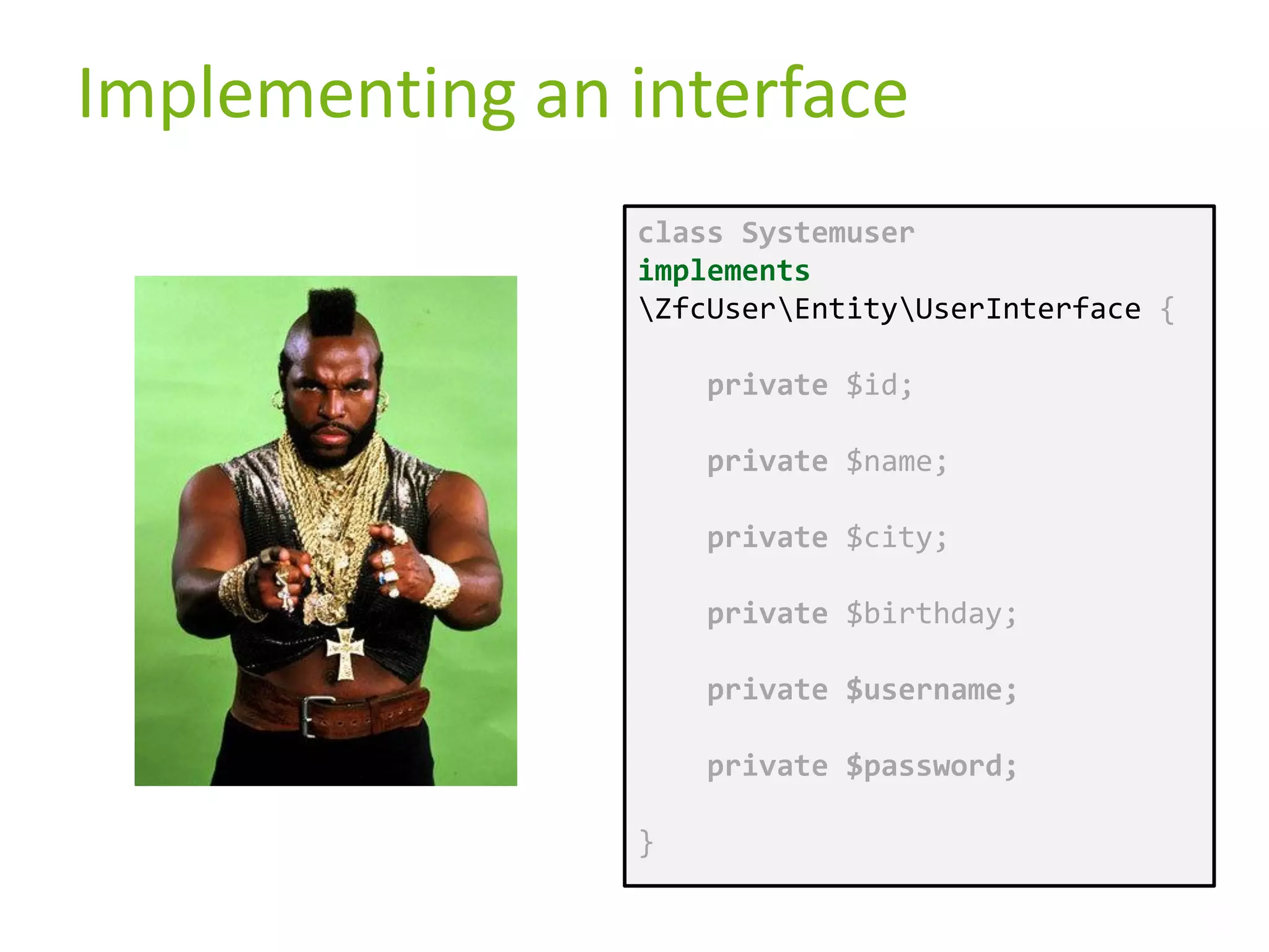 Implementing an interface class Systemuser implements ZfcUserEntityUserInterface { private $id; private $name; private $city; private $birthday; private $username; private $password; } 