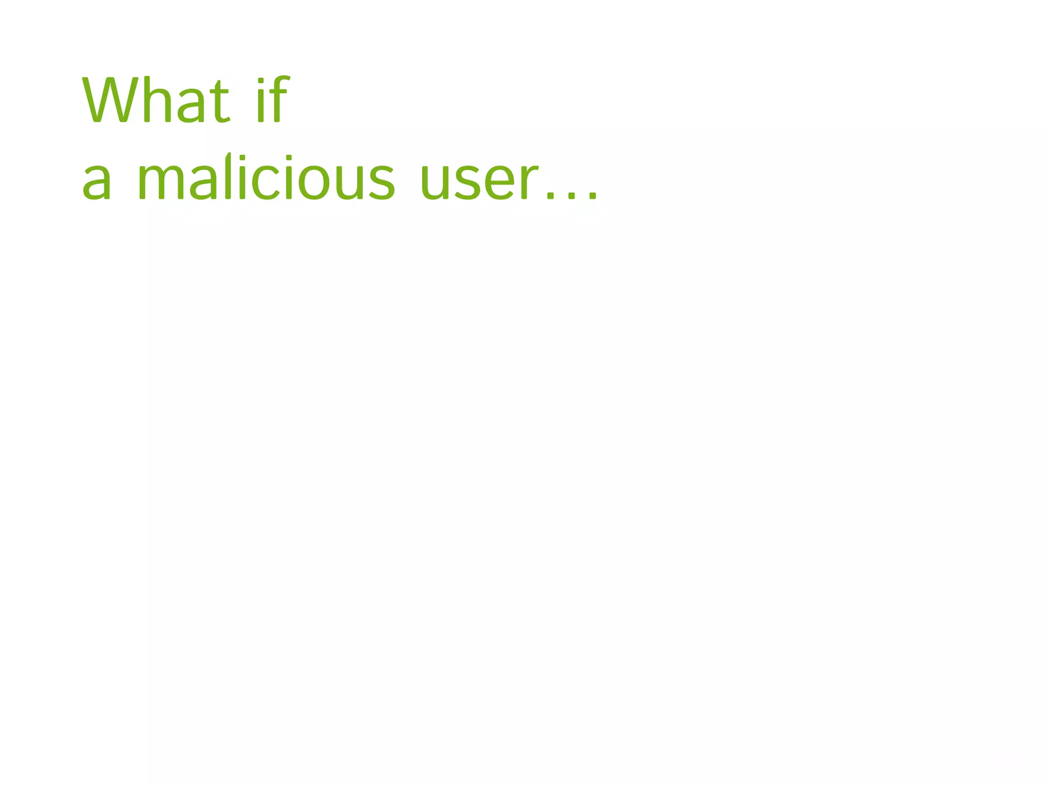 What if a malicious user… 