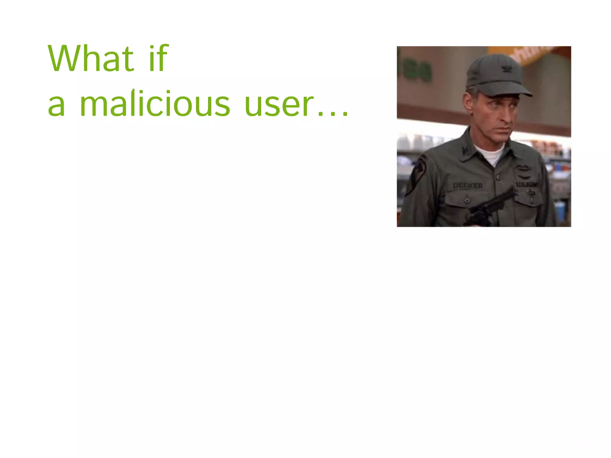 What if a malicious user… 