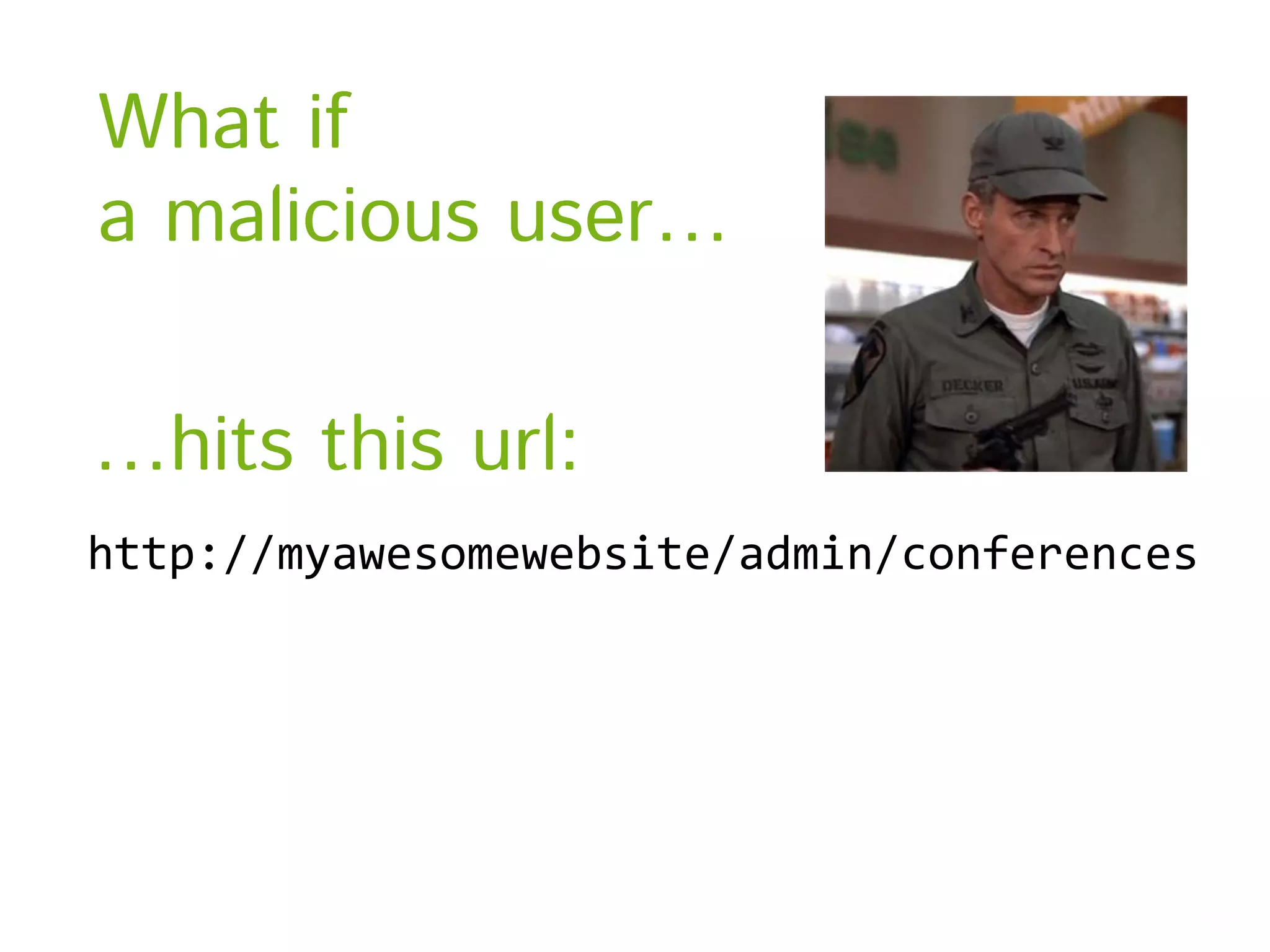 What if a malicious user… …hits this url: http://myawesomewebsite/admin/conferences 