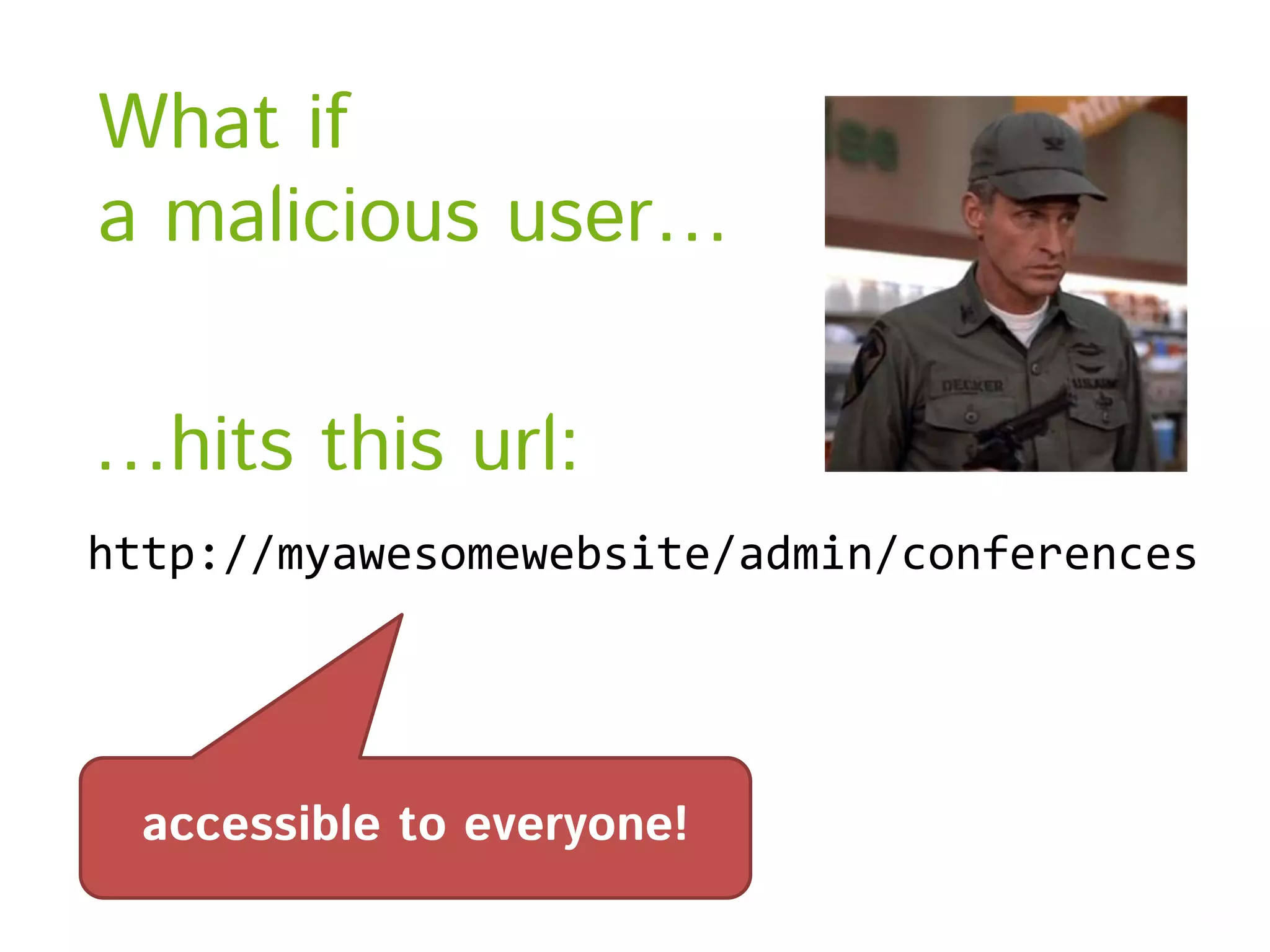What if a malicious user… …hits this url: http://myawesomewebsite/admin/conferences accessible to everyone! 