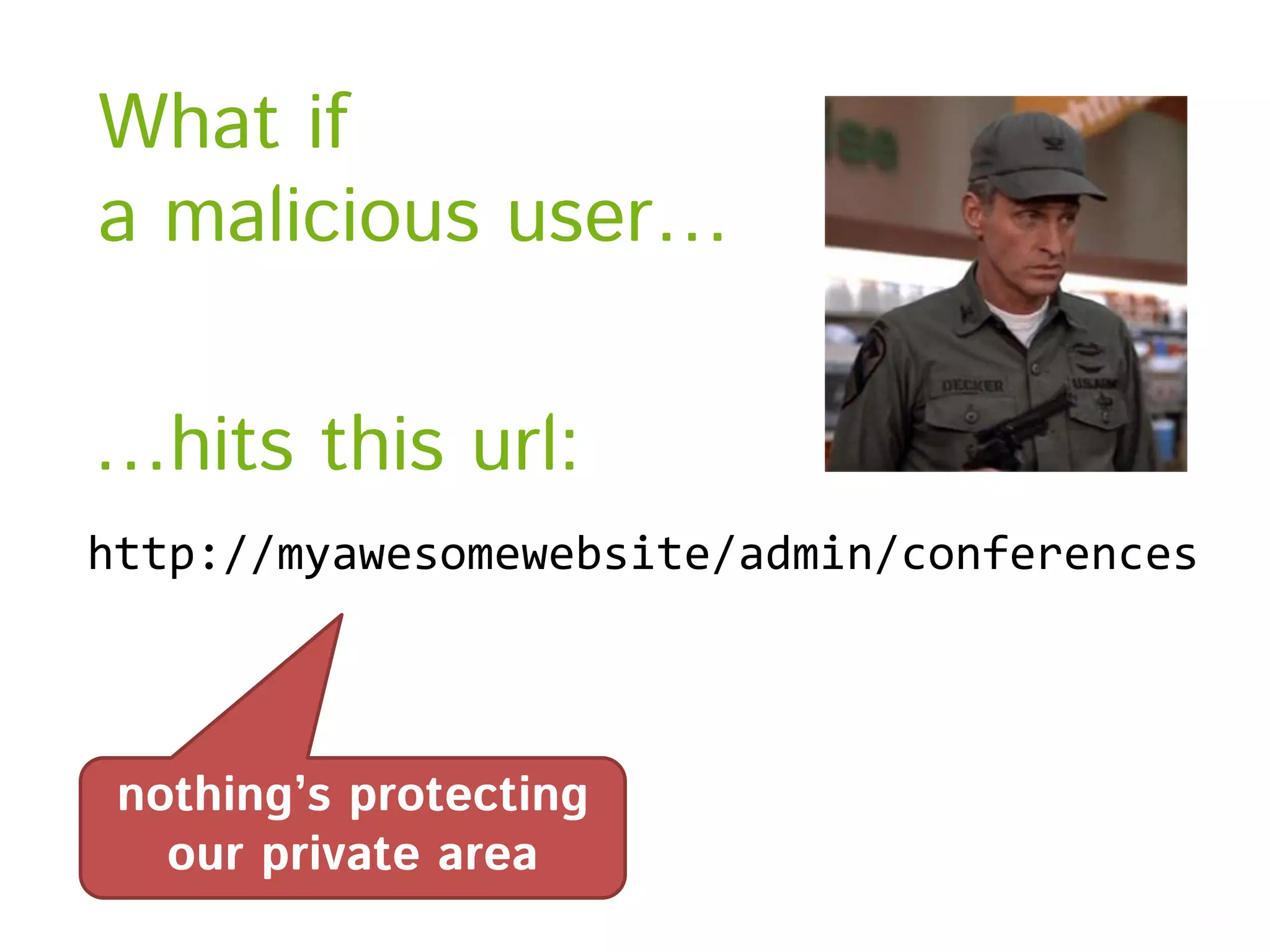 What if a malicious user… …hits this url: http://myawesomewebsite/admin/conferences nothing’s protecting our private area 