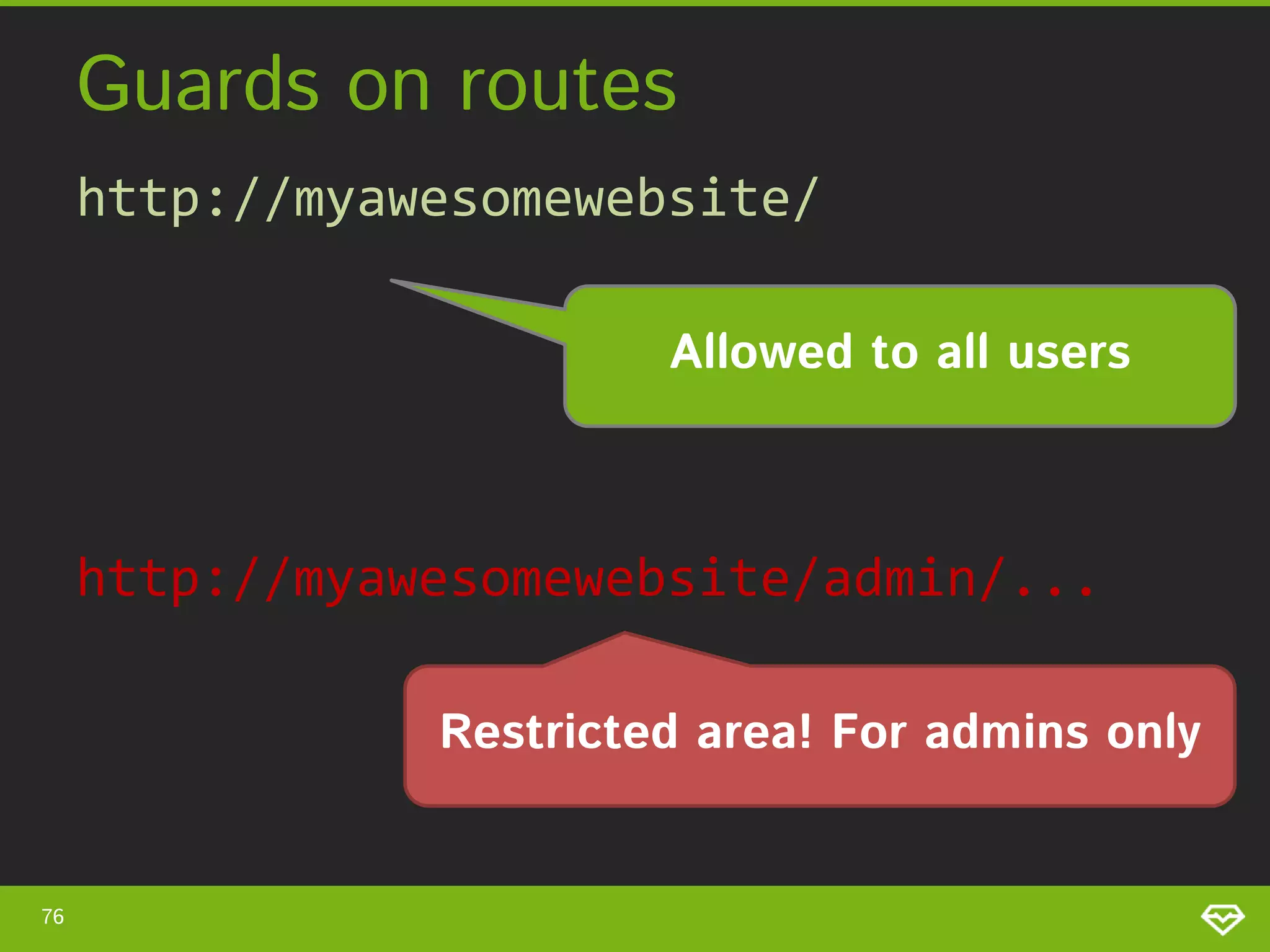Guards on routes http://myawesomewebsite/ Allowed to all users http://myawesomewebsite/admin/... Restricted area! For admins only 76 