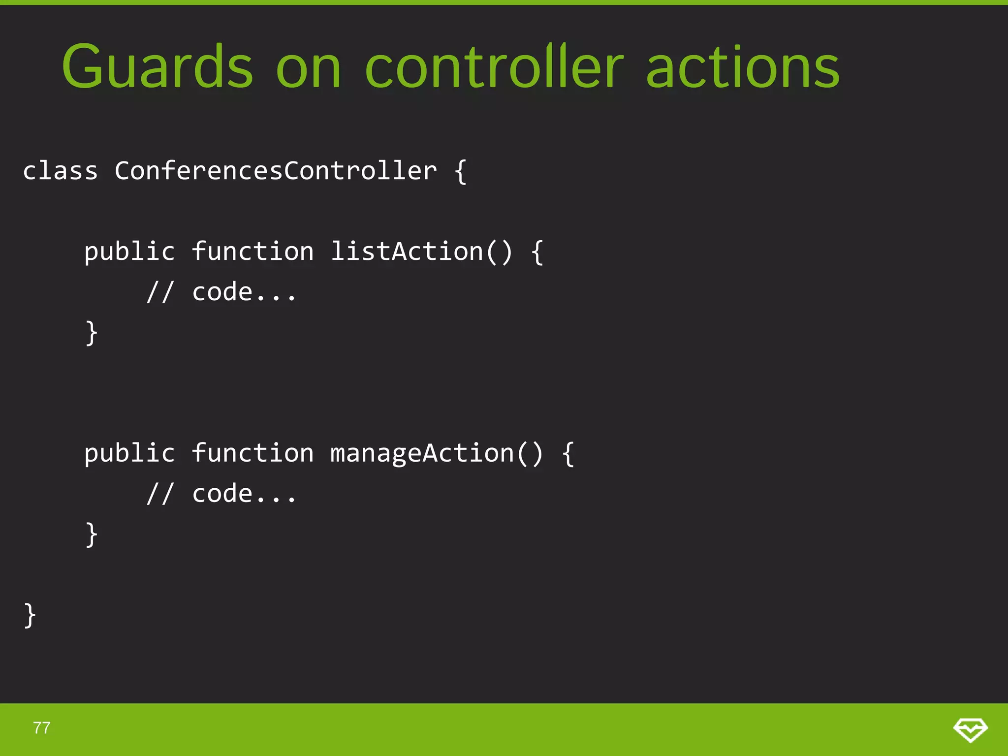 Guards on controller actions class ConferencesController { public function listAction() { // code... } public function manageAction() { // code... } } 77 