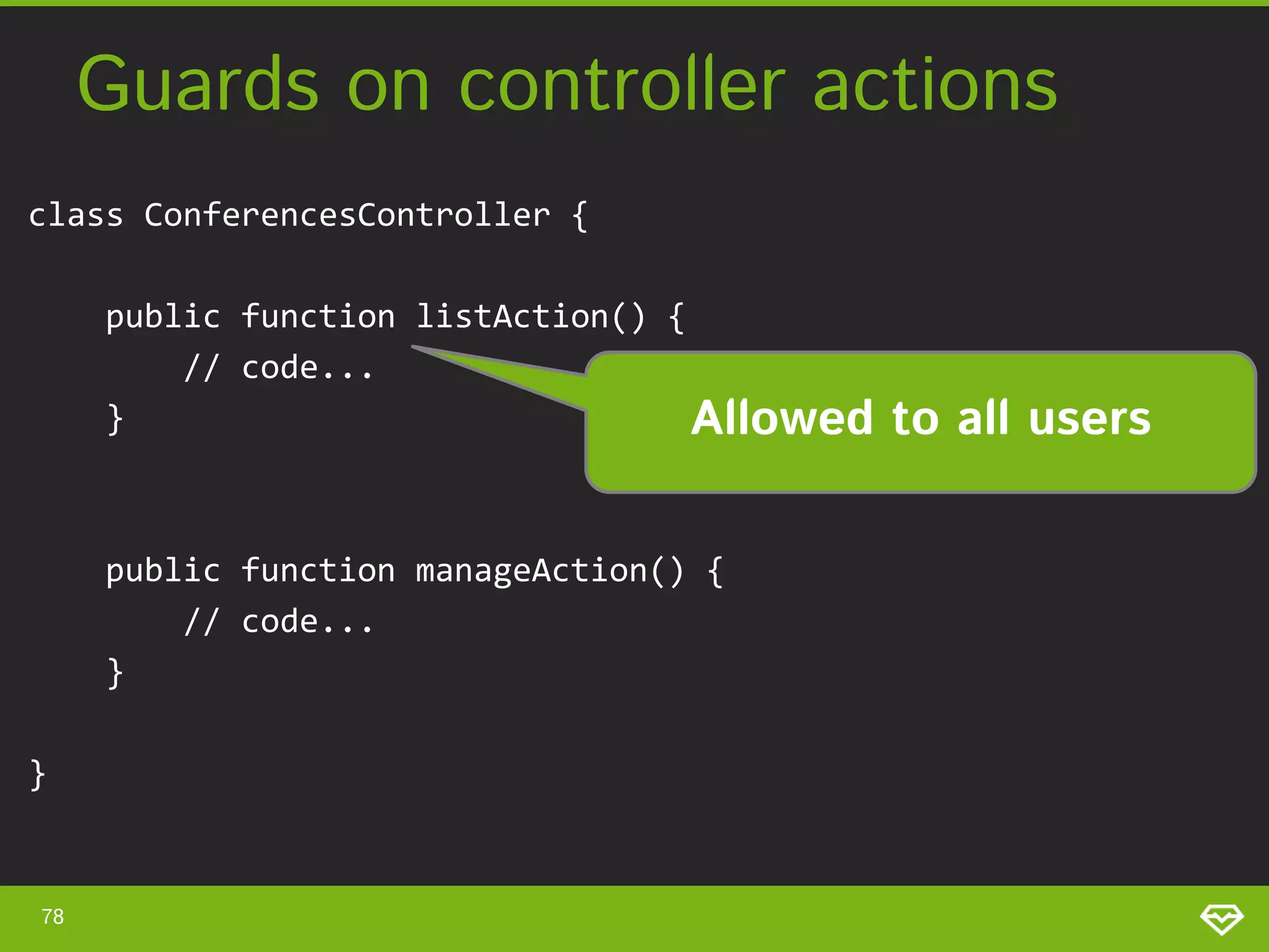 Guards on controller actions class ConferencesController { public function listAction() { // code... } Allowed public function manageAction() { // code... } } 78 to all users 