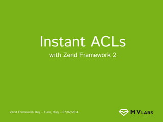Instant ACLs
with Zend Framework 2

Zend Framework Day – Turin, Italy – 07/02/2014

 