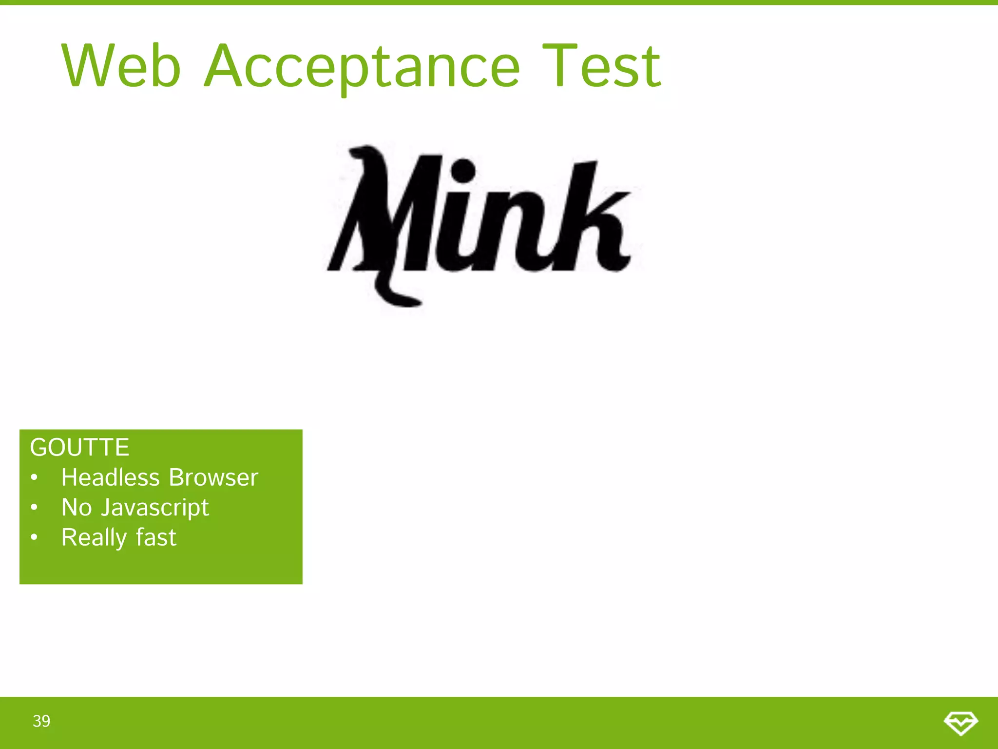 Web Acceptance Test

GOUTTE
• Headless Browser
• No Javascript
• Really fast

39

 
