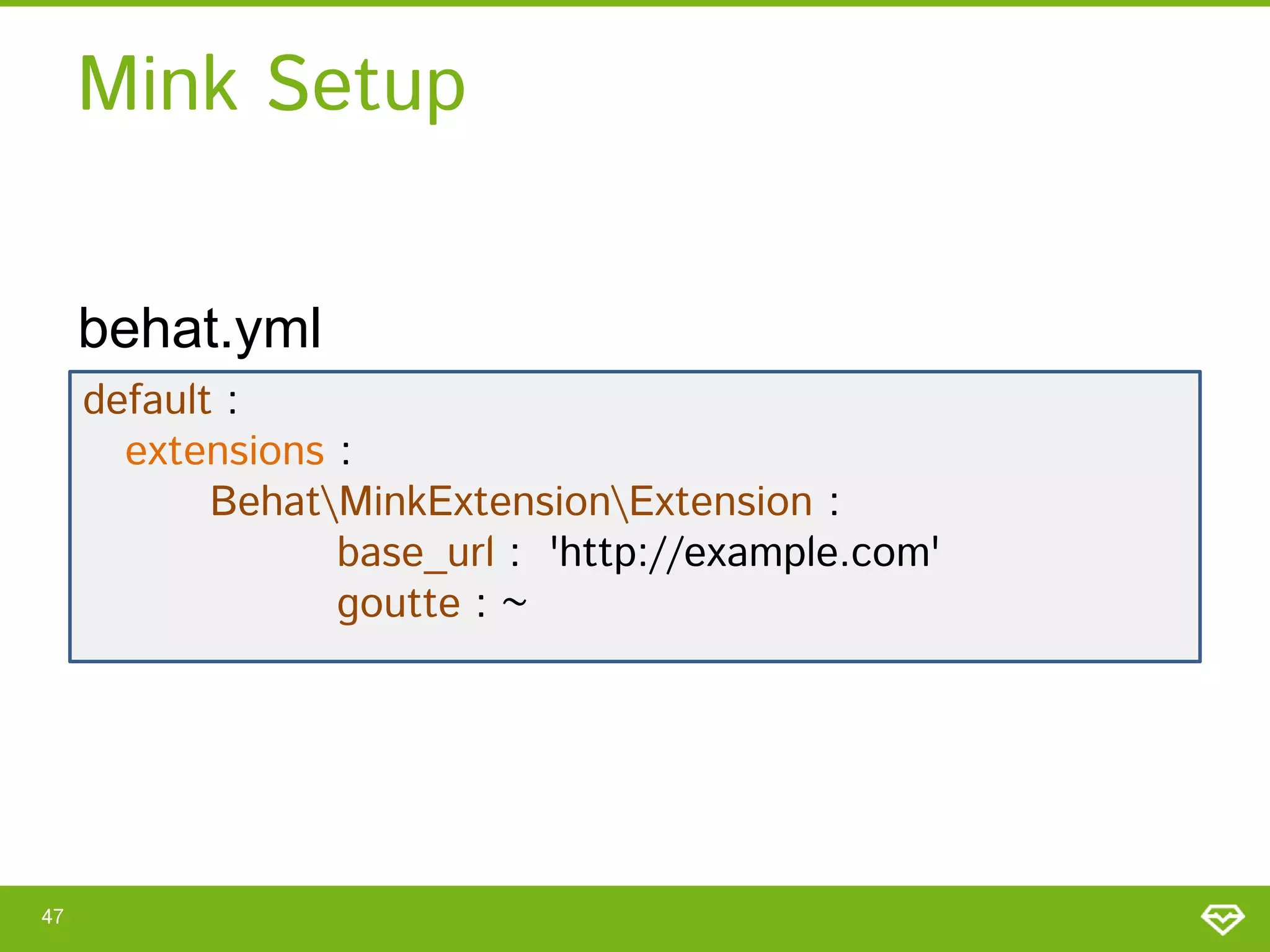 Mink Setup
behat.yml
default :
extensions :
BehatMinkExtensionExtension :
base_url : 'http://example.com'
goutte : ~

47

 