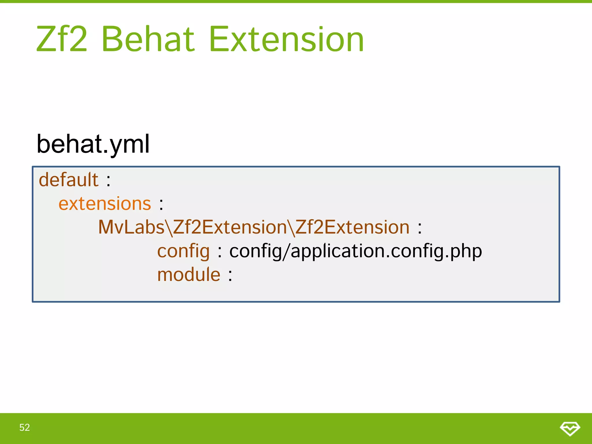 Zf2 Behat Extension
behat.yml
default :
extensions :
MvLabsZf2ExtensionZf2Extension :
config : config/application.config.php
module :

52

 