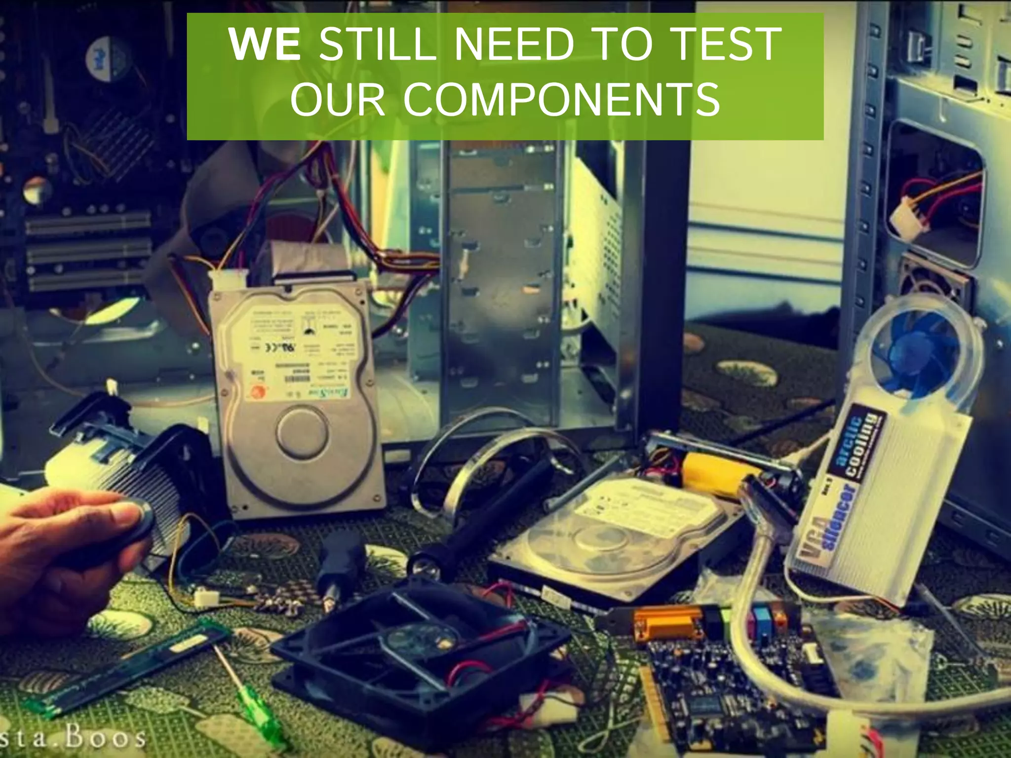 WE STILL NEED TO TEST
OUR COMPONENTS

 
