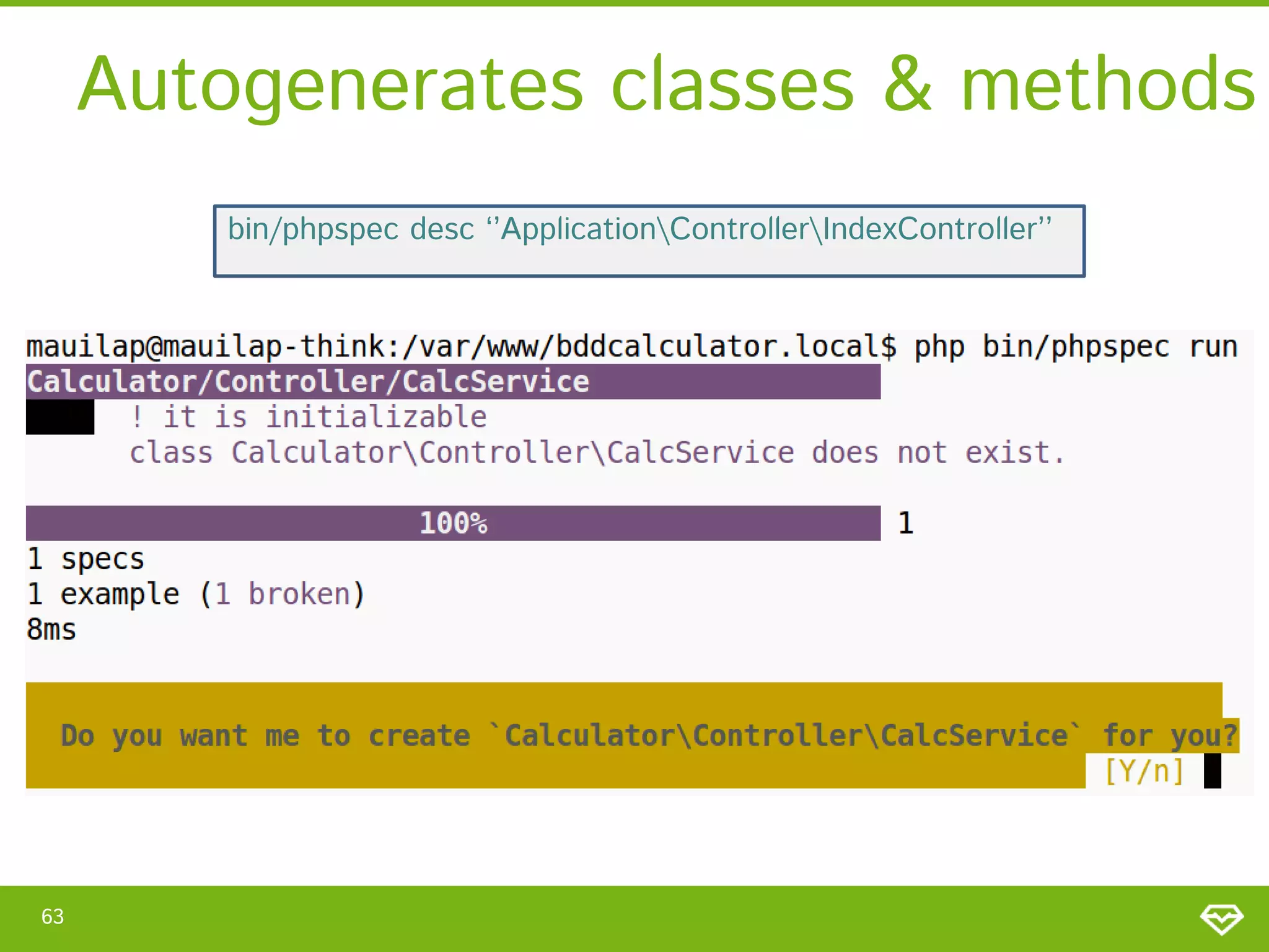 Autogenerates classes & methods
bin/phpspec desc ‘’ApplicationControllerIndexController’’

63

 