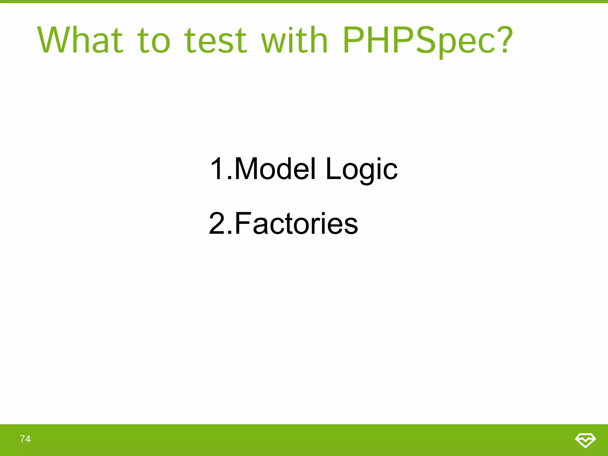 What to test with PHPSpec?
1.Model Logic
2.Factories

74

 