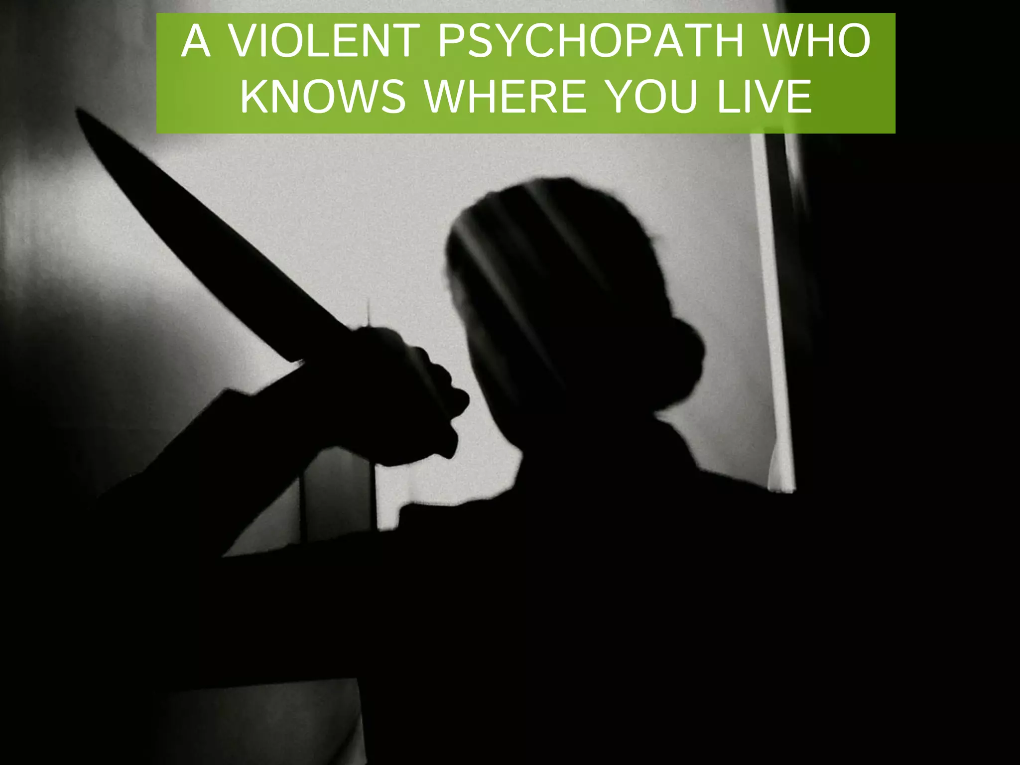 A VIOLENT PSYCHOPATH WHO
KNOWS WHERE YOU LIVE

 