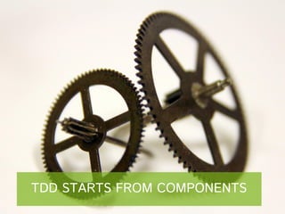 TDD STARTS FROM COMPONENTS

 