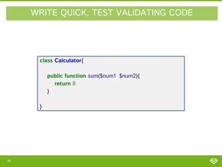 WRITE QUICK, TEST VALIDATING CODE

class Calculator{
public function sum($num1, $num2){
return 8;
}
}

14

 