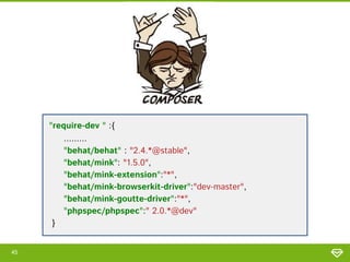"require-dev " :{
.........
"behat/behat" : "2.4.*@stable",
"behat/mink": "1.5.0",
"behat/mink-extension":"*",
"behat/mink-browserkit-driver":"dev-master",
"behat/mink-goutte-driver":"*",
"phpspec/phpspec":" 2.0.*@dev"
}
45

 
