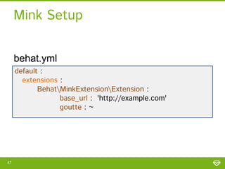 Mink Setup
behat.yml
default :
extensions :
BehatMinkExtensionExtension :
base_url : 'http://example.com'
goutte : ~

47

 