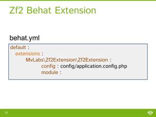 Zf2 Behat Extension
behat.yml
default :
extensions :
MvLabsZf2ExtensionZf2Extension :
config : config/application.config.php
module :

52

 