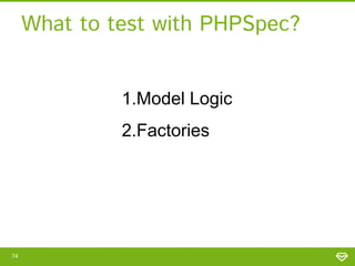 What to test with PHPSpec?
1.Model Logic
2.Factories

74

 