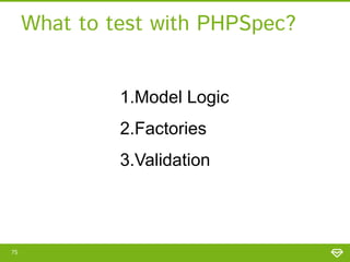 What to test with PHPSpec?
1.Model Logic
2.Factories

3.Validation

75

 
