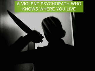 A VIOLENT PSYCHOPATH WHO
KNOWS WHERE YOU LIVE

 
