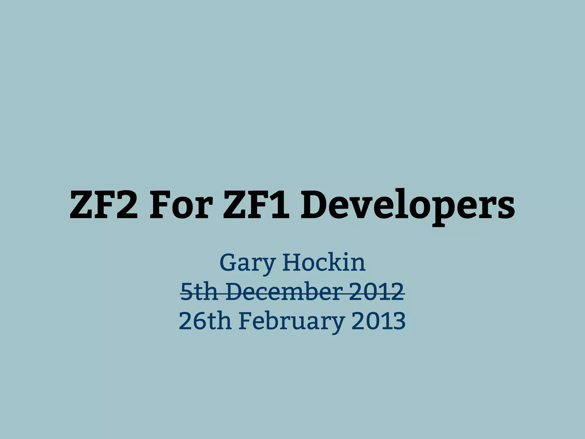 ZF2 For ZF1 Developers
        Gary Hockin
     5th December 2012
     26th February 2013
 