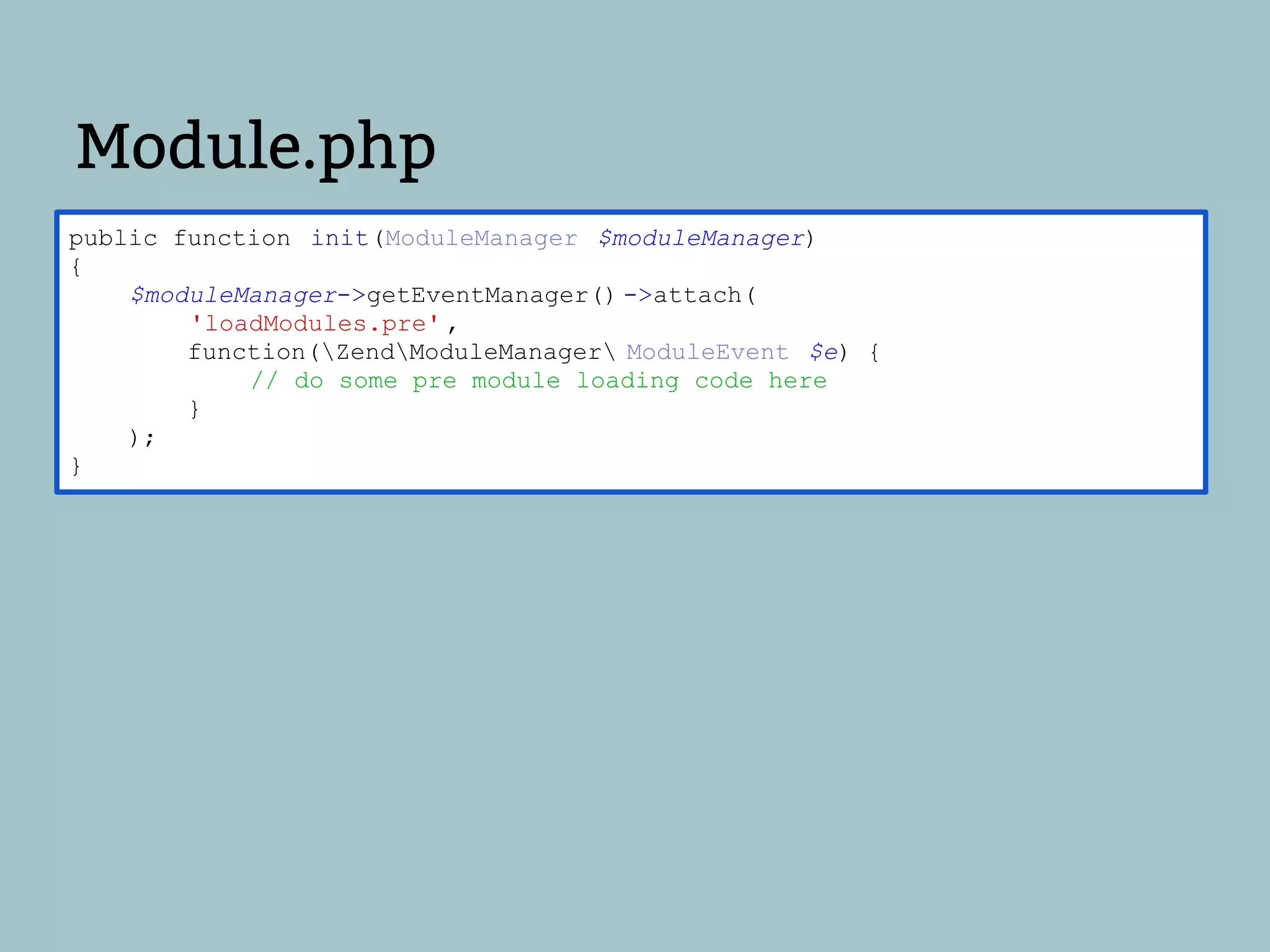 Module.php
public function init(ModuleManager $moduleManager)
{
    $moduleManager->getEventManager() ->attach(
        'loadModules.pre' ,
        function(ZendModuleManager ModuleEvent $e) {
            // do some pre module loading code here
        }
    );
}
 